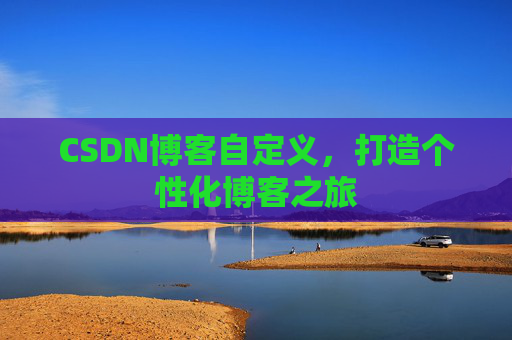 CSDN博客自定义，打造个性化博客之旅