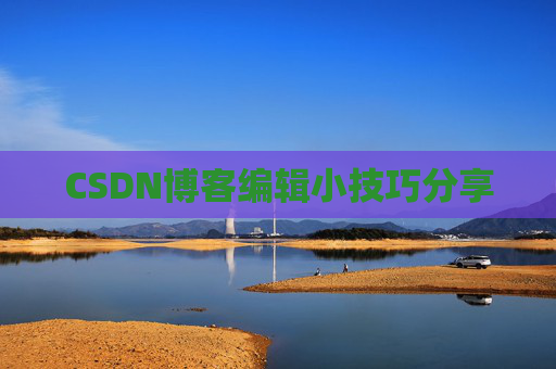 CSDN博客编辑小技巧分享