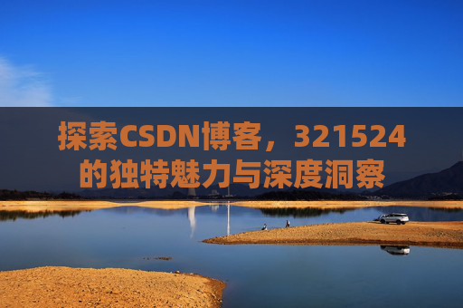 探索CSDN博客,321524的独特魅力与深度洞察