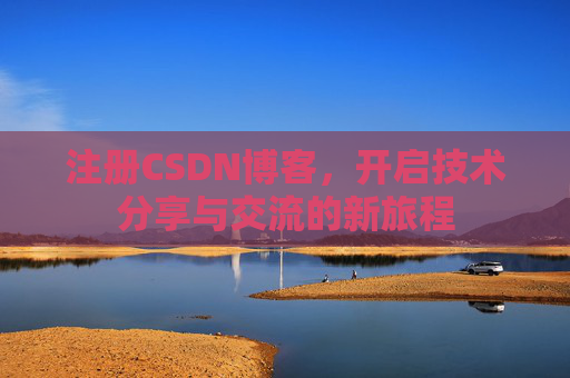 注册CSDN博客，开启技术分享与交流的新旅程