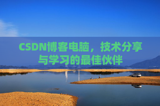 CSDN博客电脑，技术分享与学习的最佳伙伴